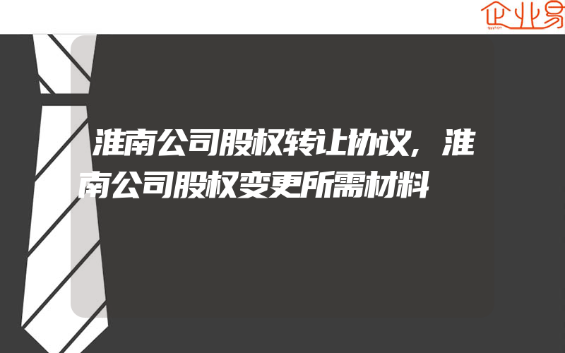 淮南公司股权转让协议,淮南公司股权变更所需材料