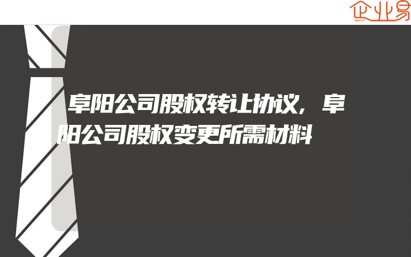 阜阳公司股权转让协议,阜阳公司股权变更所需材料