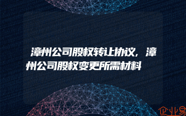 漳州公司股权转让协议,漳州公司股权变更所需材料