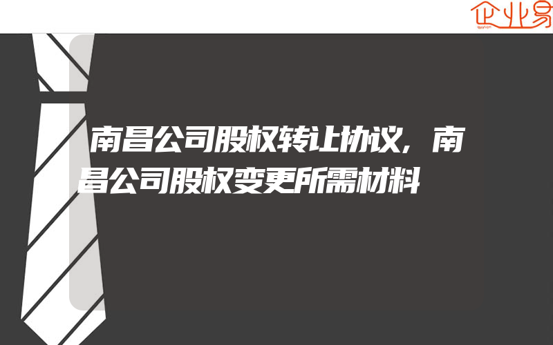 南昌公司股权转让协议,南昌公司股权变更所需材料