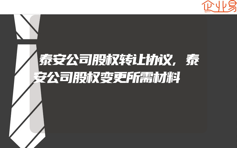 泰安公司股权转让协议,泰安公司股权变更所需材料