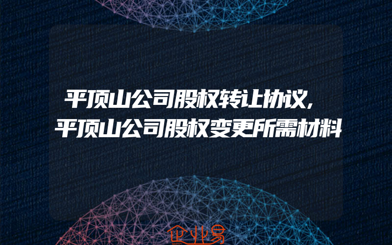 平顶山公司股权转让协议,平顶山公司股权变更所需材料