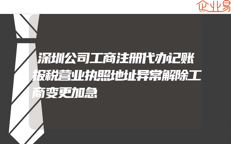 深圳公司工商注册代办记账报税营业执照地址异常解除工商变更加急