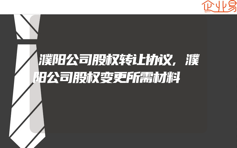 濮阳公司股权转让协议,濮阳公司股权变更所需材料