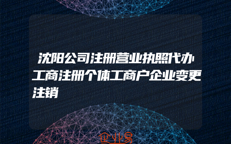 沈阳公司注册营业执照代办工商注册个体工商户企业变更注销