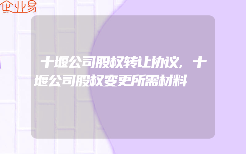 十堰公司股权转让协议,十堰公司股权变更所需材料