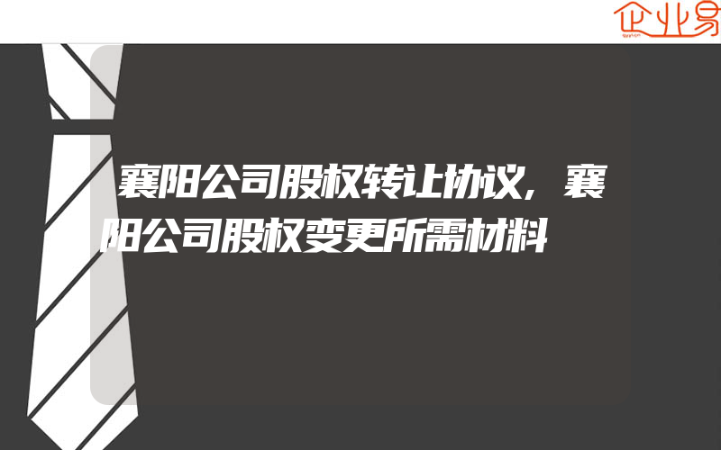 襄阳公司股权转让协议,襄阳公司股权变更所需材料