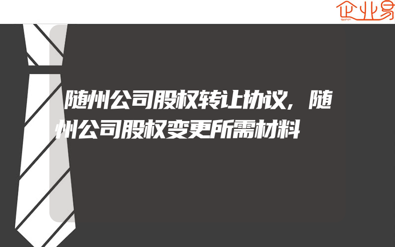 随州公司股权转让协议,随州公司股权变更所需材料