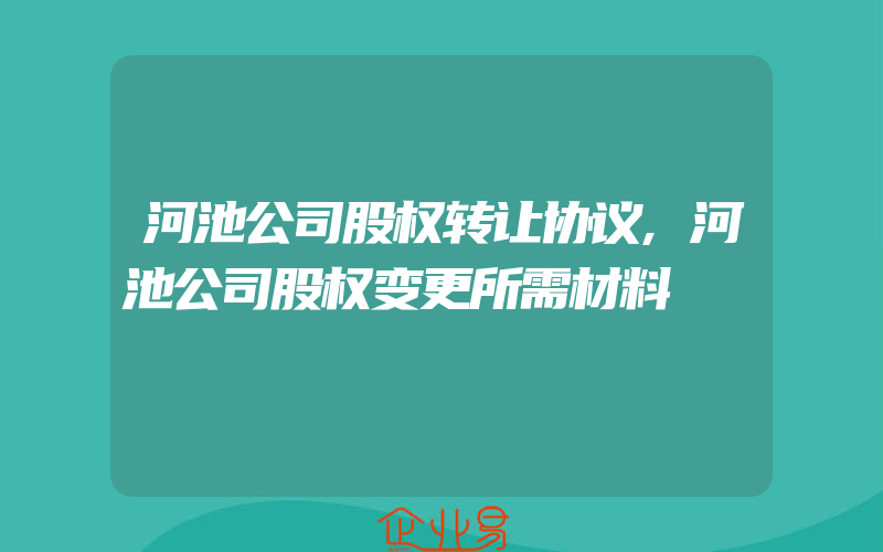 河池公司股权转让协议,河池公司股权变更所需材料