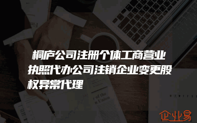 桐庐公司注册个体工商营业执照代办公司注销企业变更股权异常代理