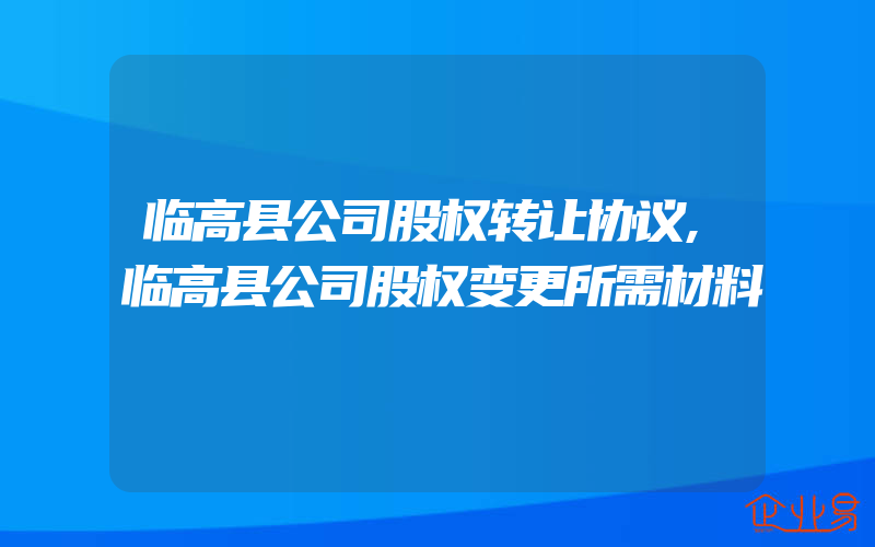 临高县公司股权转让协议,临高县公司股权变更所需材料