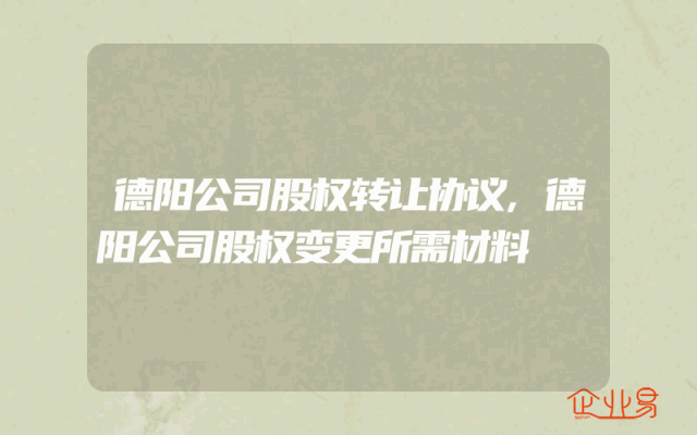 德阳公司股权转让协议,德阳公司股权变更所需材料