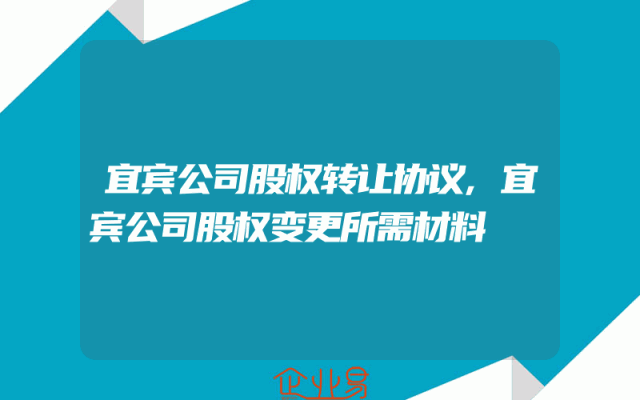 宜宾公司股权转让协议,宜宾公司股权变更所需材料