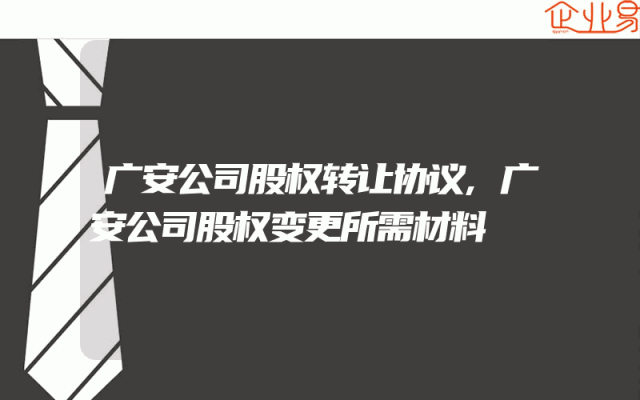 广安公司股权转让协议,广安公司股权变更所需材料