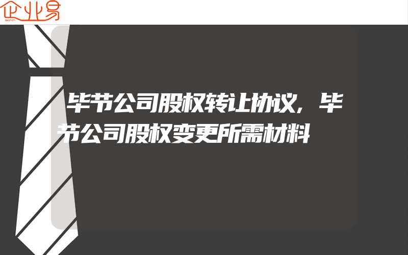 毕节公司股权转让协议,毕节公司股权变更所需材料