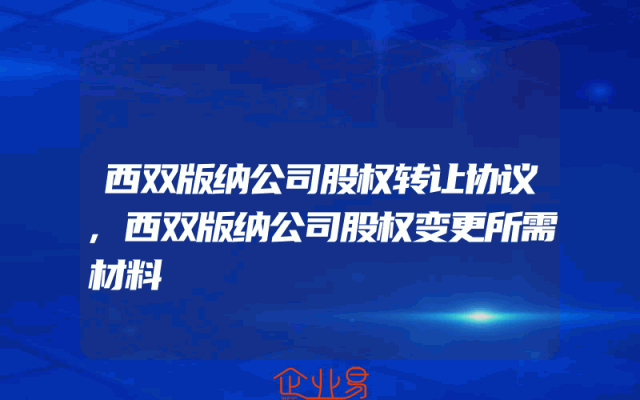 西双版纳公司股权转让协议,西双版纳公司股权变更所需材料
