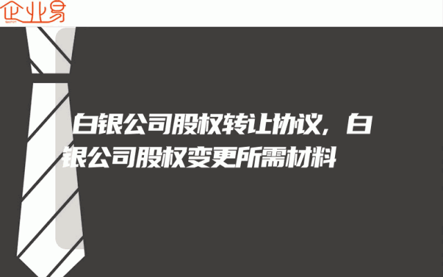 白银公司股权转让协议,白银公司股权变更所需材料