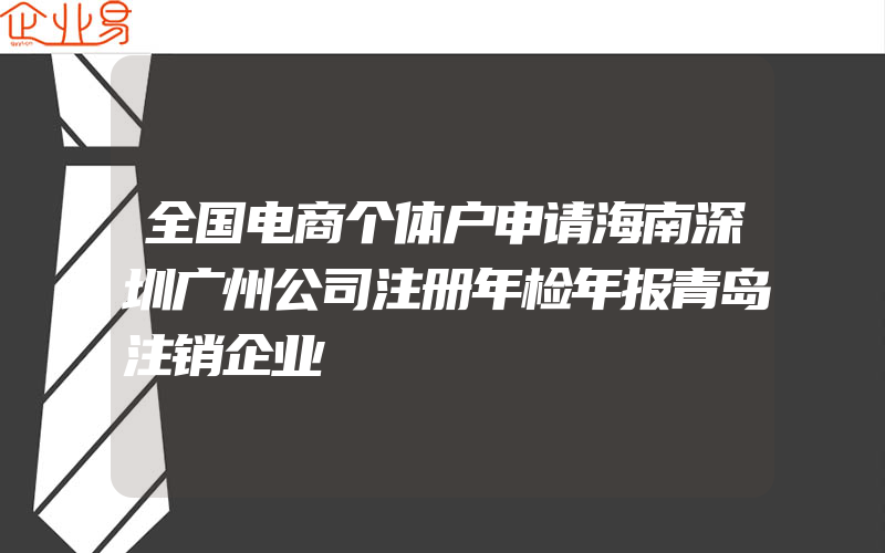 全国电商个体户申请海南深圳广州公司注册年检年报青岛注销企业