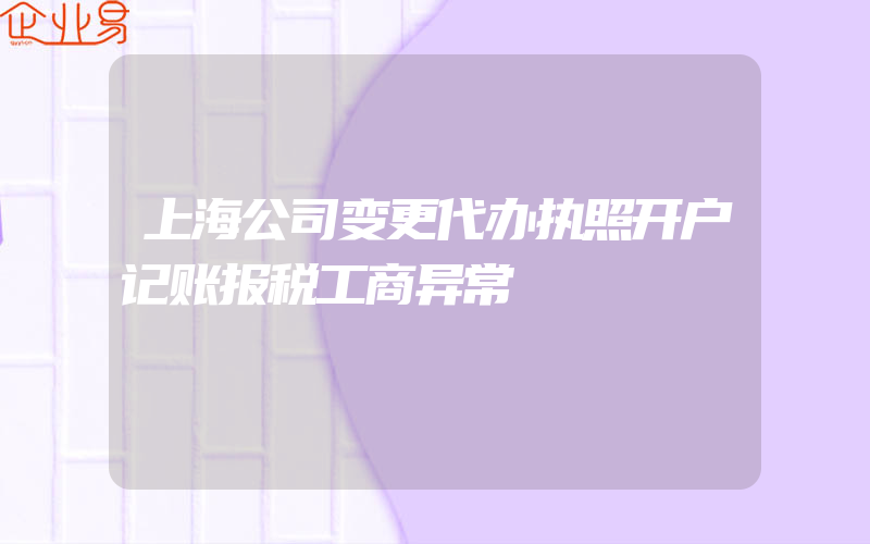 上海公司变更代办执照开户记账报税工商异常