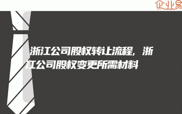 浙江公司股权转让流程,浙江公司股权变更所需材料