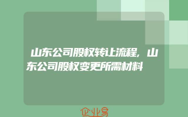 山东公司股权转让流程,山东公司股权变更所需材料