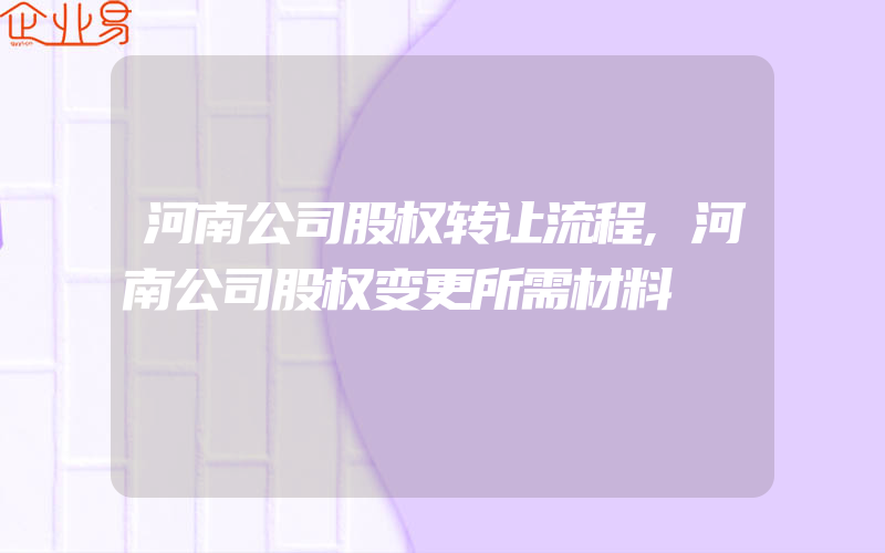 河南公司股权转让流程,河南公司股权变更所需材料