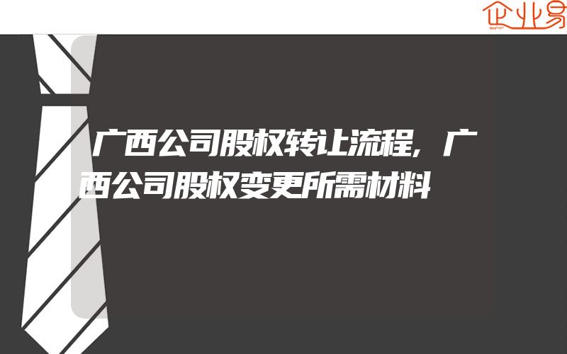 广西公司股权转让流程,广西公司股权变更所需材料