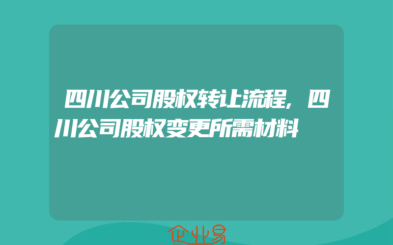 四川公司股权转让流程,四川公司股权变更所需材料