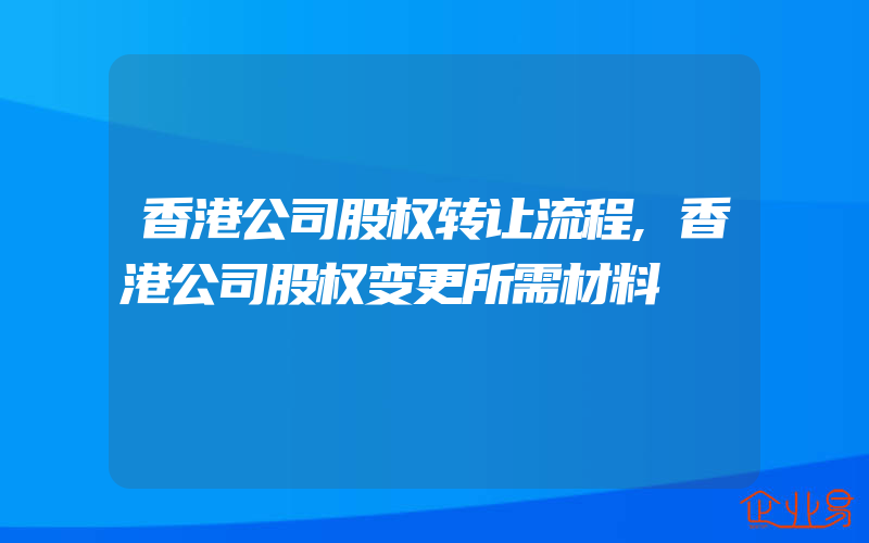 香港公司股权转让流程,香港公司股权变更所需材料