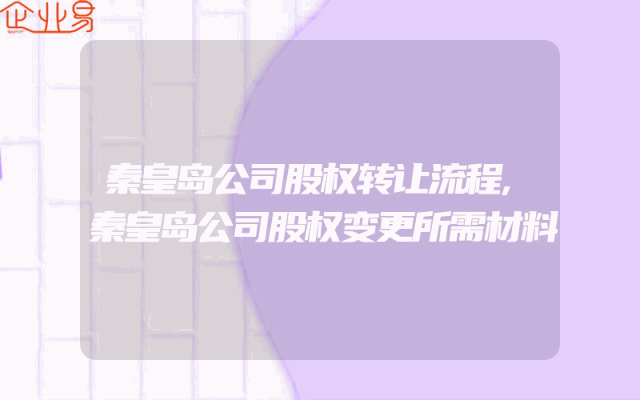 秦皇岛公司股权转让流程,秦皇岛公司股权变更所需材料