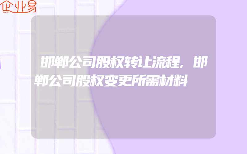 邯郸公司股权转让流程,邯郸公司股权变更所需材料