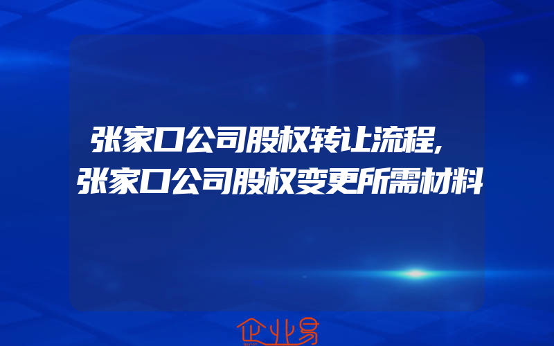 张家口公司股权转让流程,张家口公司股权变更所需材料