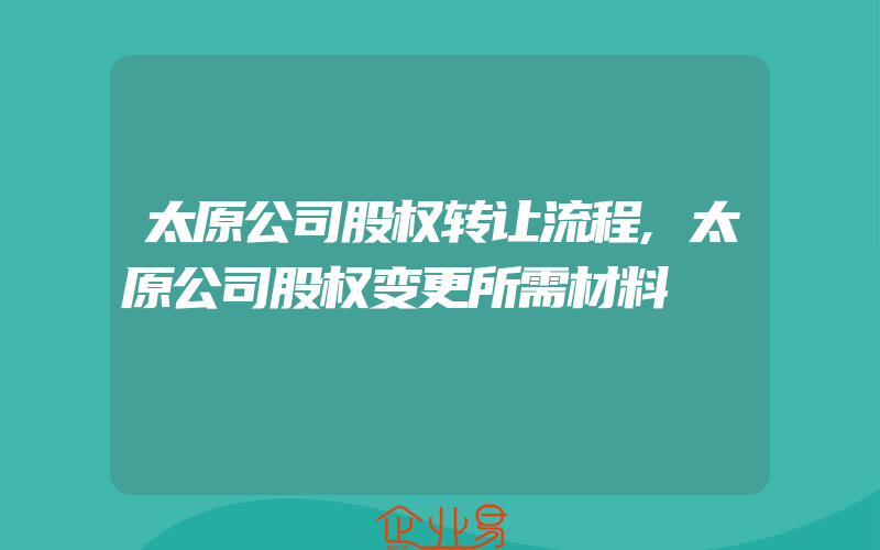 太原公司股权转让流程,太原公司股权变更所需材料