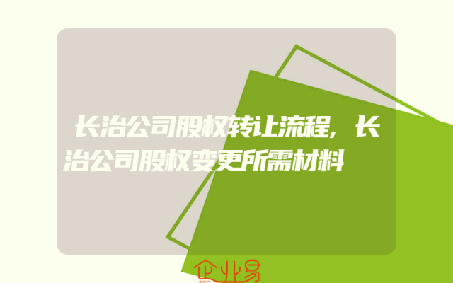 长治公司股权转让流程,长治公司股权变更所需材料