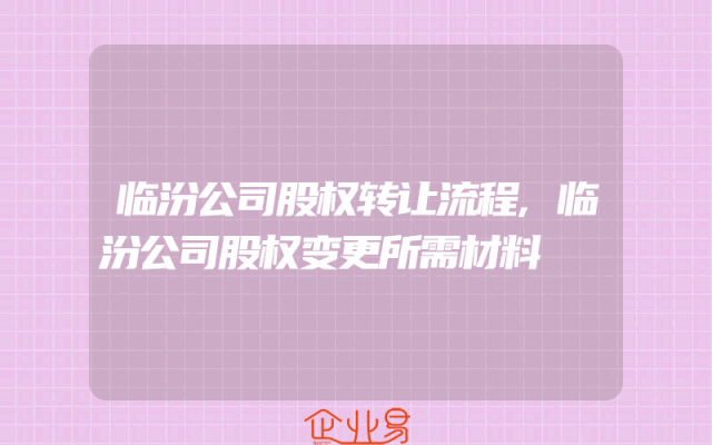 临汾公司股权转让流程,临汾公司股权变更所需材料