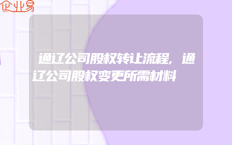 通辽公司股权转让流程,通辽公司股权变更所需材料