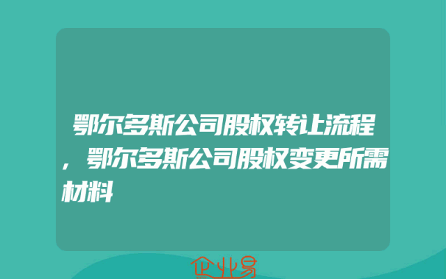 鄂尔多斯公司股权转让流程,鄂尔多斯公司股权变更所需材料