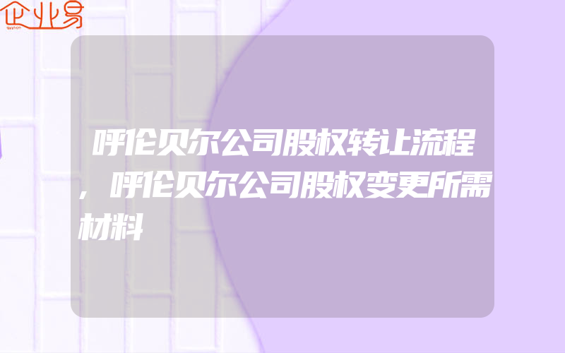 呼伦贝尔公司股权转让流程,呼伦贝尔公司股权变更所需材料