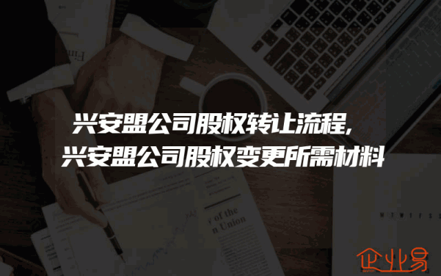兴安盟公司股权转让流程,兴安盟公司股权变更所需材料