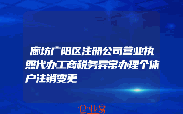廊坊广阳区注册公司营业执照代办工商税务异常办理个体户注销变更