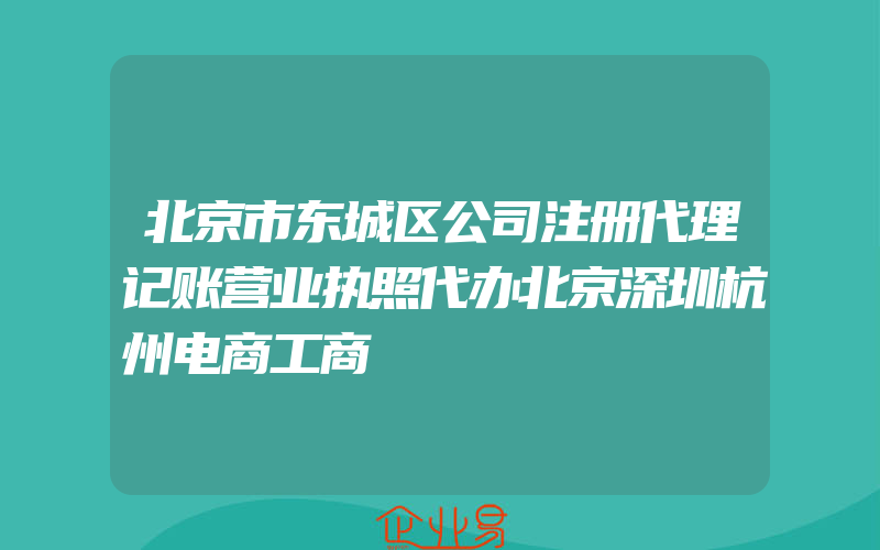 北京市东城区公司注册代理记账营业执照代办北京深圳杭州电商工商