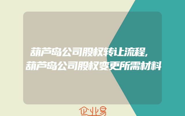 葫芦岛公司股权转让流程,葫芦岛公司股权变更所需材料