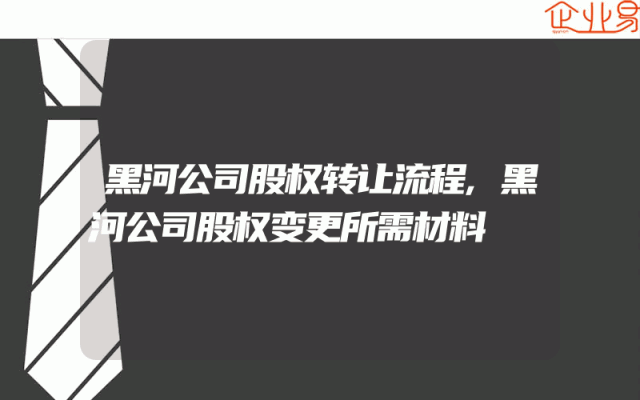 黑河公司股权转让流程,黑河公司股权变更所需材料