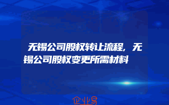 无锡公司股权转让流程,无锡公司股权变更所需材料