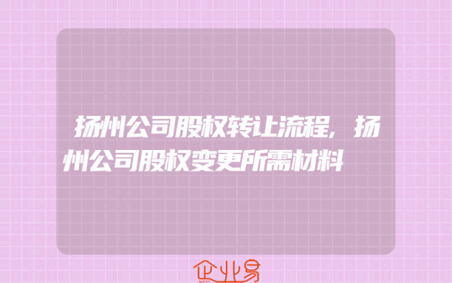 扬州公司股权转让流程,扬州公司股权变更所需材料
