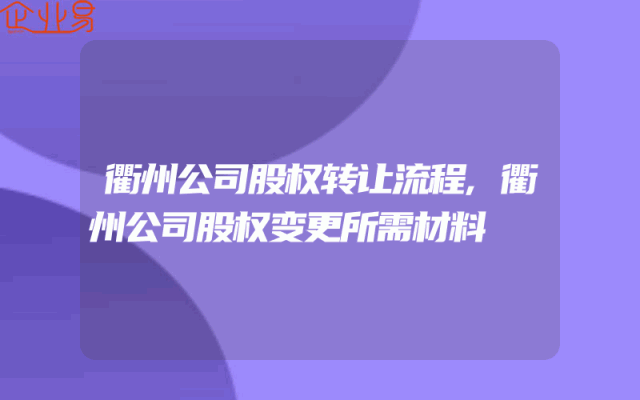 衢州公司股权转让流程,衢州公司股权变更所需材料