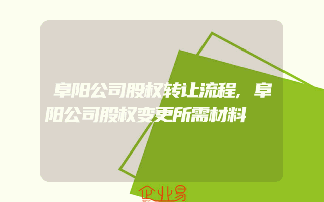 阜阳公司股权转让流程,阜阳公司股权变更所需材料
