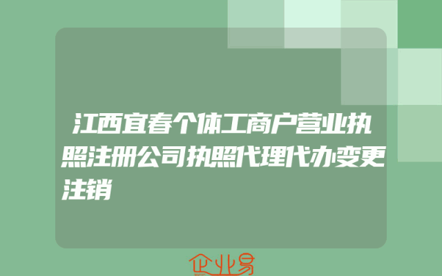 江西宜春个体工商户营业执照注册公司执照代理代办变更注销
