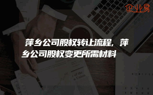 萍乡公司股权转让流程,萍乡公司股权变更所需材料