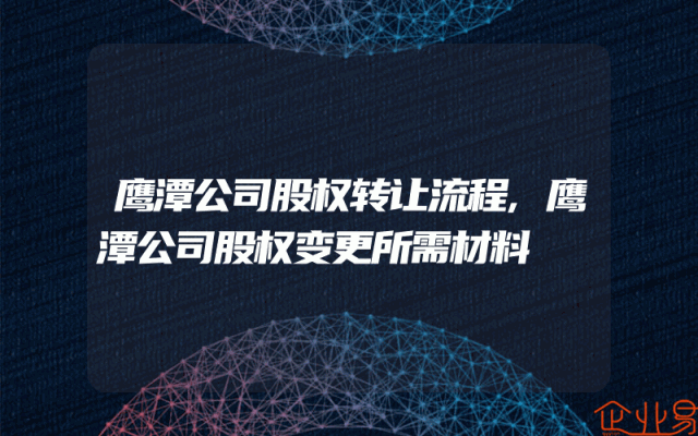 鹰潭公司股权转让流程,鹰潭公司股权变更所需材料